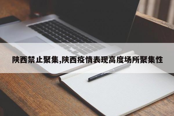 陕西禁止聚集,陕西疫情表现高度场所聚集性