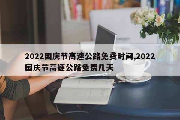 2022国庆节高速公路免费时间,2022国庆节高速公路免费几天