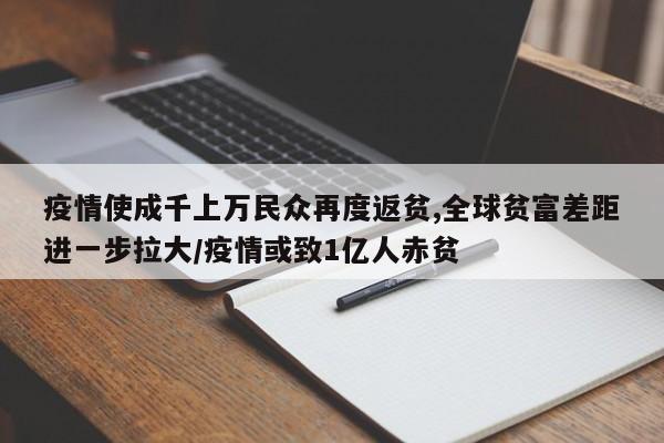 疫情使成千上万民众再度返贫,全球贫富差距进一步拉大/疫情或致1亿人赤贫