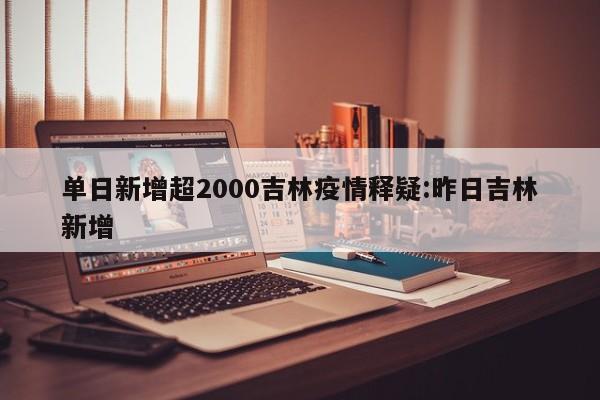 单日新增超2000吉林疫情释疑:昨日吉林新增