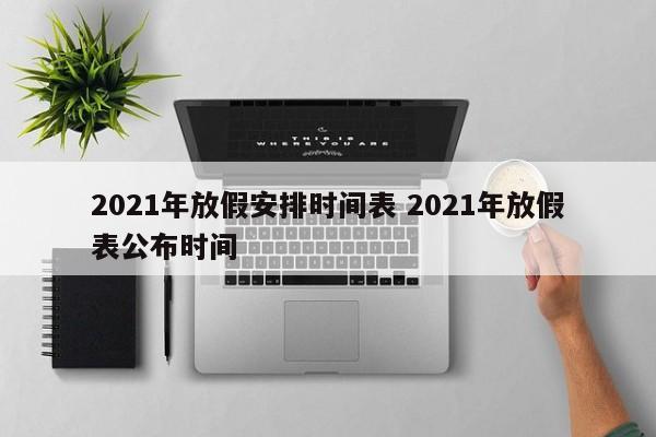 2021年放假安排时间表 2021年放假表公布时间