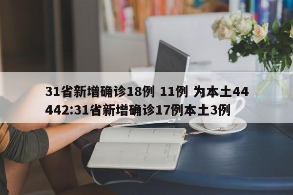 31省新增确诊18例 11例 为本土44442:31省新增确诊17例本土3例