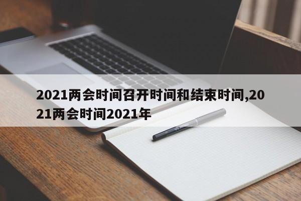 2021两会时间召开时间和结束时间,2021两会时间2021年