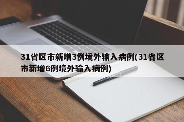 31省区市新增3例境外输入病例(31省区市新增6例境外输入病例)