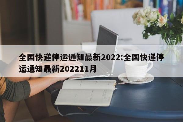 全国快递停运通知最新2022:全国快递停运通知最新202211月
