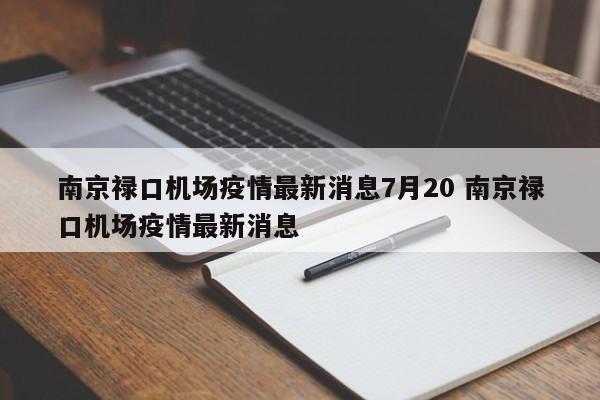 南京禄口机场疫情最新消息7月20 南京禄口机场疫情最新消息