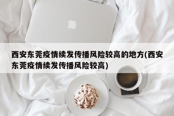 西安东莞疫情续发传播风险较高的地方(西安东莞疫情续发传播风险较高)