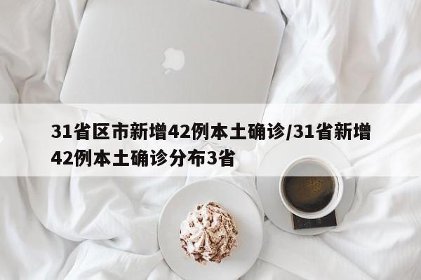 31省区市新增42例本土确诊/31省新增42例本土确诊分布3省