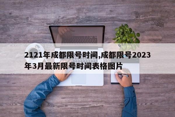 2121年成都限号时间,成都限号2023年3月最新限号时间表格图片