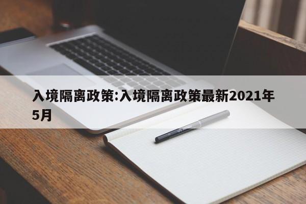 入境隔离政策:入境隔离政策最新2021年5月