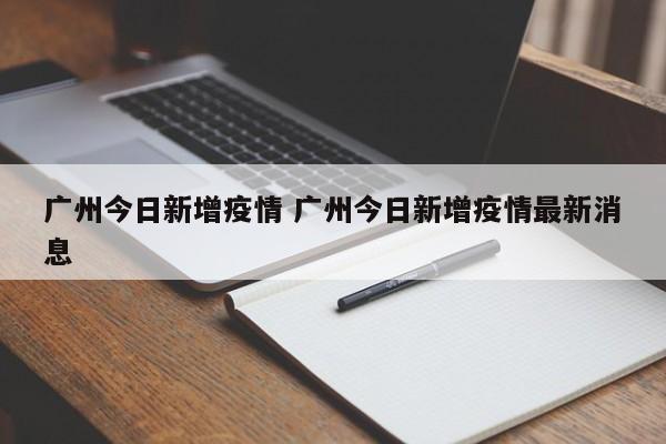 广州今日新增疫情 广州今日新增疫情最新消息