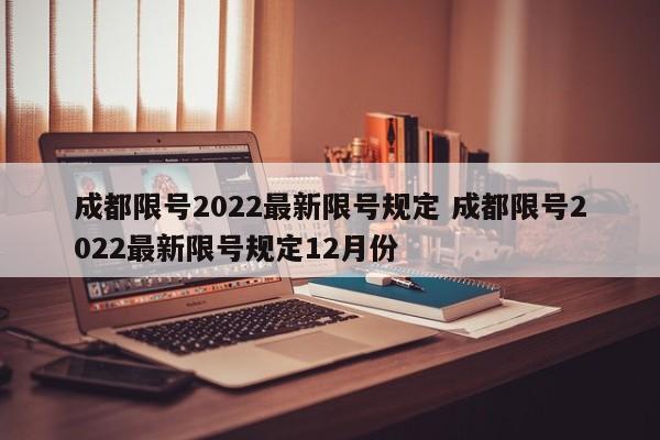 成都限号2022最新限号规定 成都限号2022最新限号规定12月份