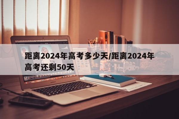距离2024年高考多少天/距离2024年高考还剩50天