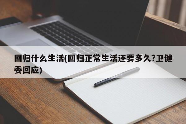 回归什么生活(回归正常生活还要多久?卫健委回应)