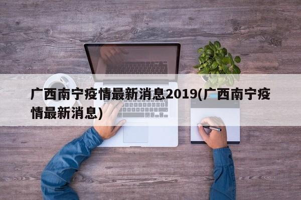 广西南宁疫情最新消息2019(广西南宁疫情最新消息)