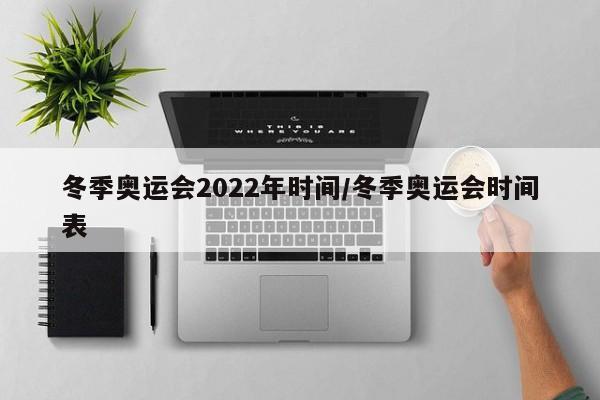 冬季奥运会2022年时间/冬季奥运会时间表