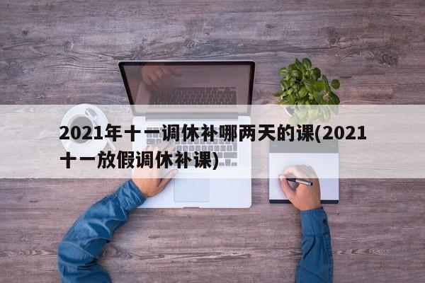 2021年十一调休补哪两天的课(2021十一放假调休补课)