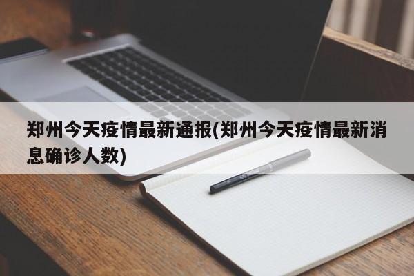 郑州今天疫情最新通报(郑州今天疫情最新消息确诊人数)