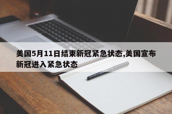 美国5月11日结束新冠紧急状态,美国宣布新冠进入紧急状态