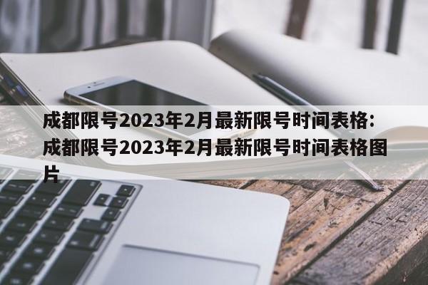 成都限号2023年2月最新限号时间表格:成都限号2023年2月最新限号时间表格图片