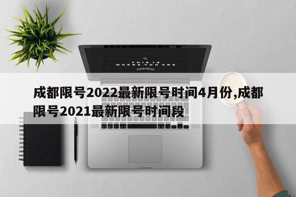 成都限号2022最新限号时间4月份,成都限号2021最新限号时间段