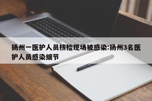 扬州一医护人员核检现场被感染:扬州3名医护人员感染细节