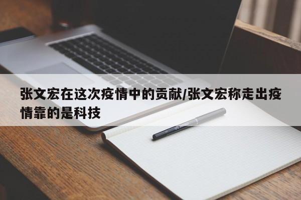张文宏在这次疫情中的贡献/张文宏称走出疫情靠的是科技