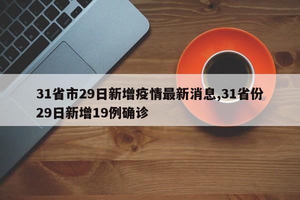 31省市29日新增疫情最新消息,31省份29日新增19例确诊