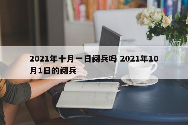 2021年十月一日阅兵吗 2021年10月1日的阅兵