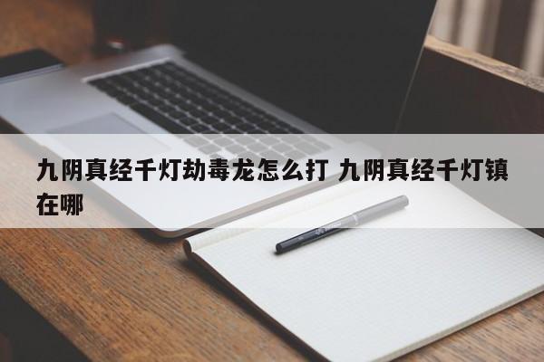 九阴真经千灯劫毒龙怎么打 九阴真经千灯镇在哪