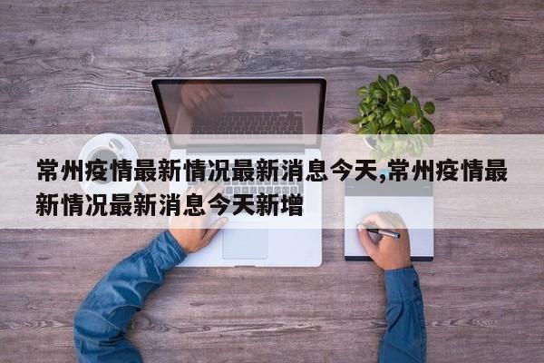 常州疫情最新情况最新消息今天,常州疫情最新情况最新消息今天新增