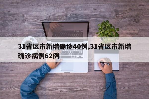 31省区市新增确诊40例,31省区市新增确诊病例62例