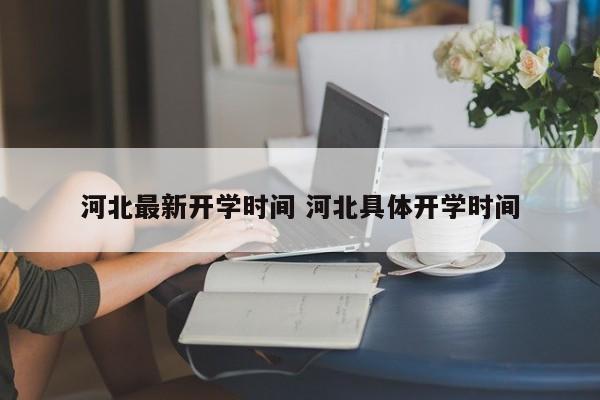 河北最新开学时间 河北具体开学时间