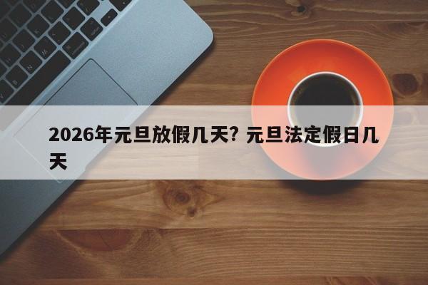 2026年元旦放假几天? 元旦法定假日几天
