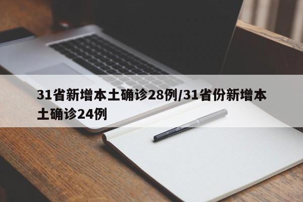 31省新增本土确诊28例/31省份新增本土确诊24例