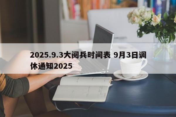 2025.9.3大阅兵时间表 9月3日调休通知2025