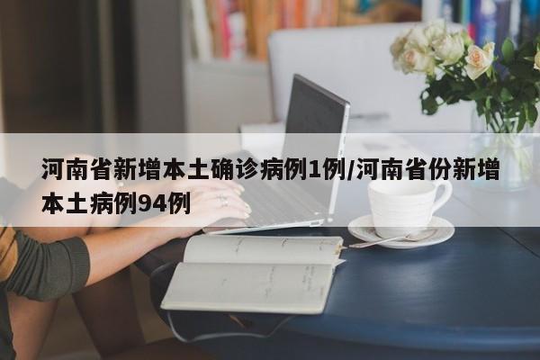 河南省新增本土确诊病例1例/河南省份新增本土病例94例