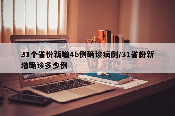 31个省份新增46例确诊病例/31省份新增确诊多少例