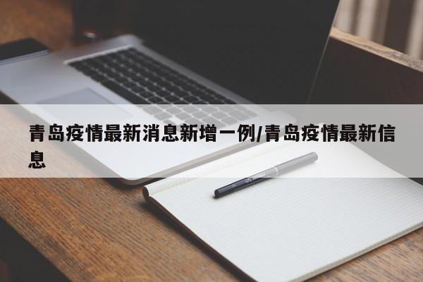 青岛疫情最新消息新增一例/青岛疫情最新信息