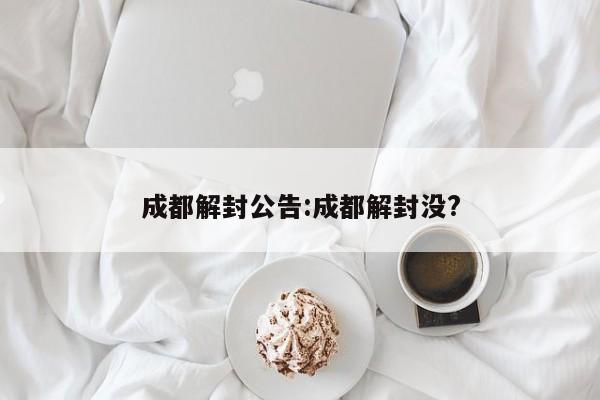 成都解封公告:成都解封没?