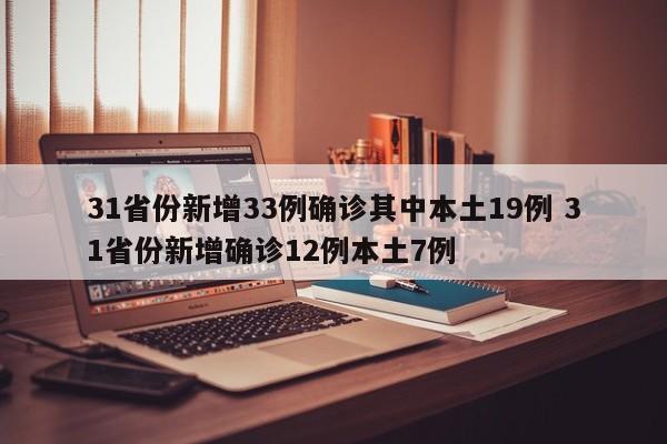 31省份新增33例确诊其中本土19例 31省份新增确诊12例本土7例