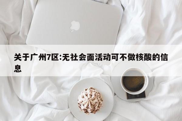 关于广州7区:无社会面活动可不做核酸的信息