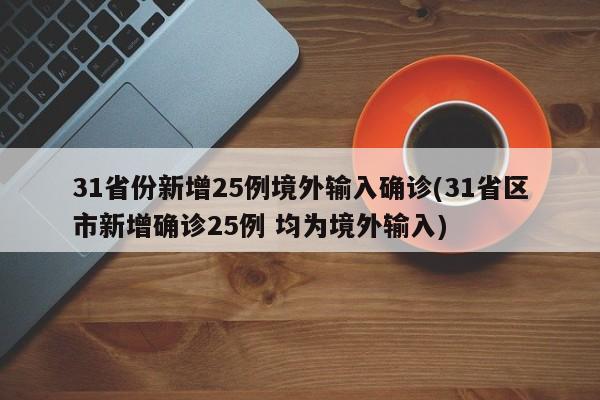 31省份新增25例境外输入确诊(31省区市新增确诊25例 均为境外输入)