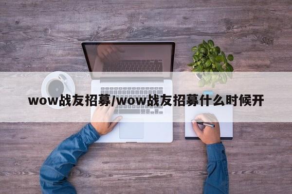 wow战友招募/wow战友招募什么时候开