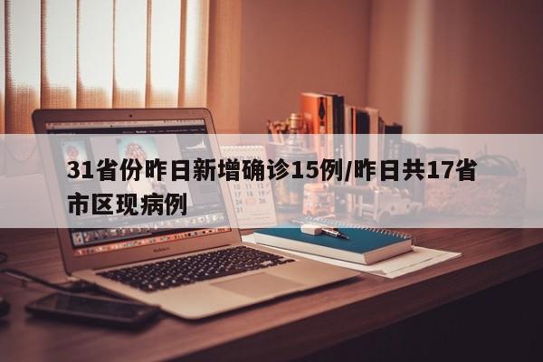31省份昨日新增确诊15例/昨日共17省市区现病例
