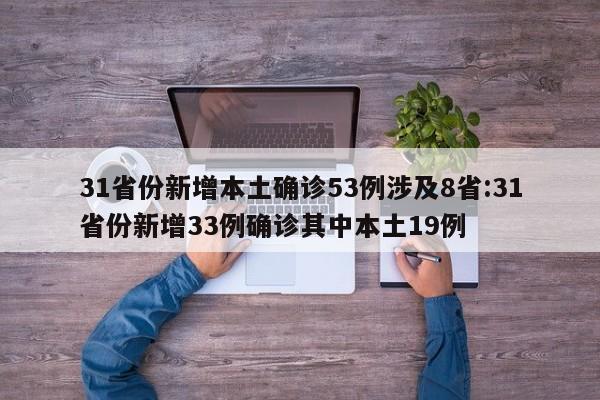 31省份新增本土确诊53例涉及8省:31省份新增33例确诊其中本土19例