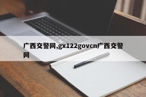 广西交警网,gx122govcn广西交警网