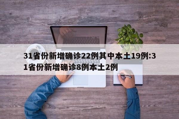 31省份新增确诊22例其中本土19例:31省份新增确诊8例本土2例