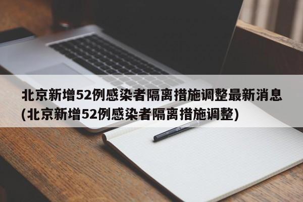 北京新增52例感染者隔离措施调整最新消息(北京新增52例感染者隔离措施调整)