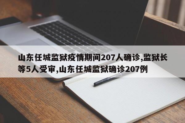 山东任城监狱疫情期间207人确诊,监狱长等5人受审,山东任城监狱确诊207例